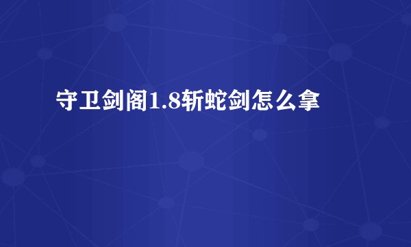 守卫剑阁1.8斩蛇剑怎么拿
