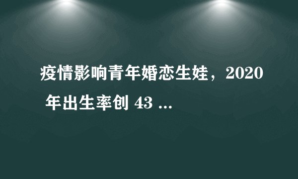 疫情影响青年婚恋生娃，2020 年出生率创 43 年来新低，其背后原因是什么？