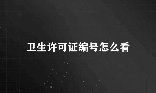 卫生许可证编号怎么看