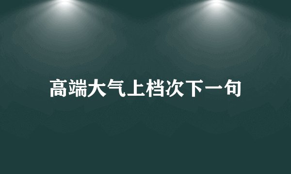 高端大气上档次下一句
