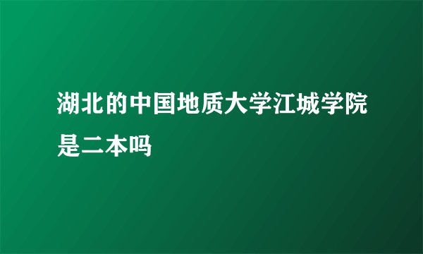 湖北的中国地质大学江城学院是二本吗