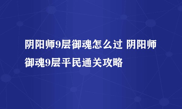 阴阳师9层御魂怎么过 阴阳师御魂9层平民通关攻略