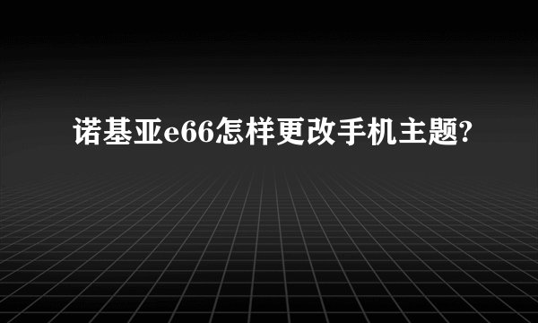 诺基亚e66怎样更改手机主题?