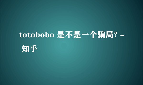totobobo 是不是一个骗局? - 知乎