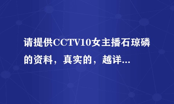 请提供CCTV10女主播石琼磷的资料,真实的,越详细越好!谢谢!