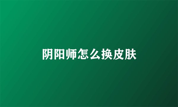 阴阳师怎么换皮肤