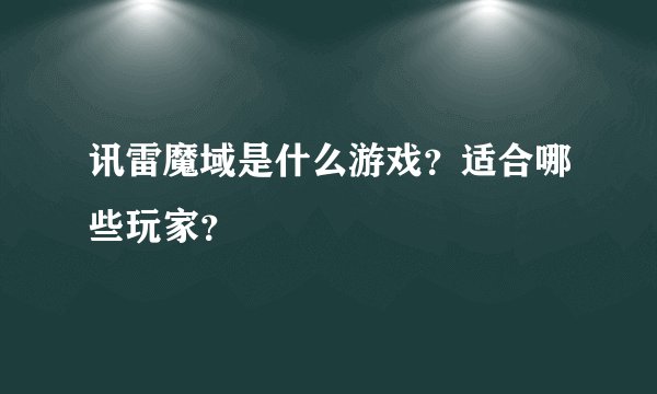 讯雷魔域是什么游戏？适合哪些玩家？