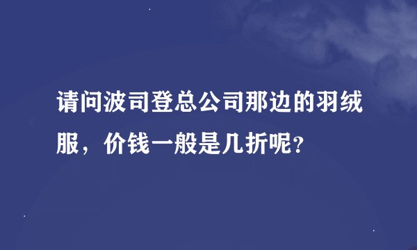 请问波司登总公司那边的羽绒服，价钱一般是几折呢？