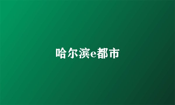 哈尔滨e都市