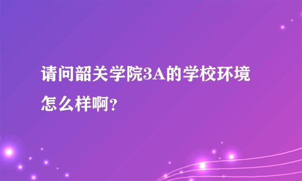 请问韶关学院3A的学校环境怎么样啊？