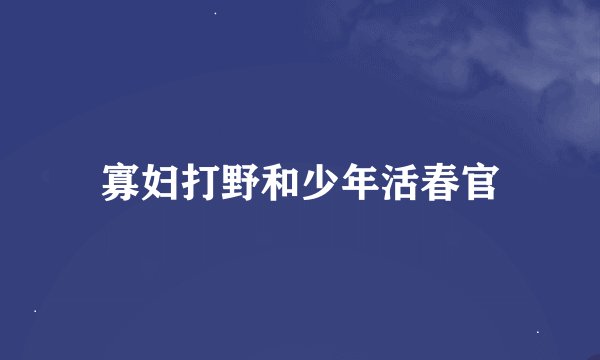 寡妇打野和少年活春官