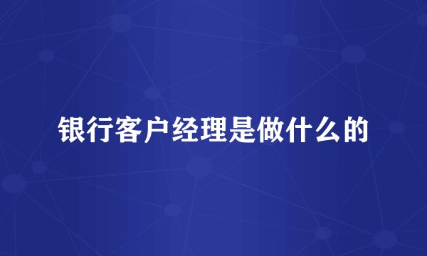 银行客户经理是做什么的