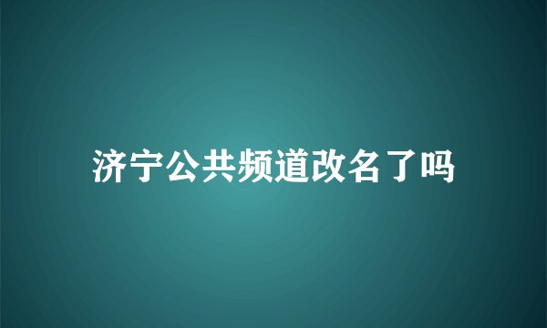 济宁公共频道改名了吗