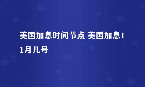 美国加息时间节点 美国加息11月几号