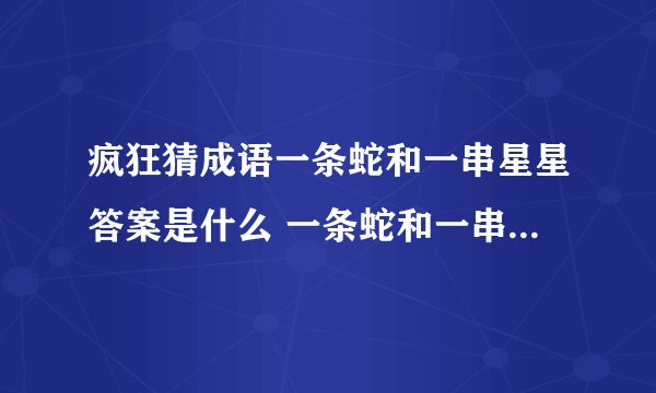 疯狂猜成语一条蛇和一串星星答案是什么 一条蛇和一串星星答案介绍