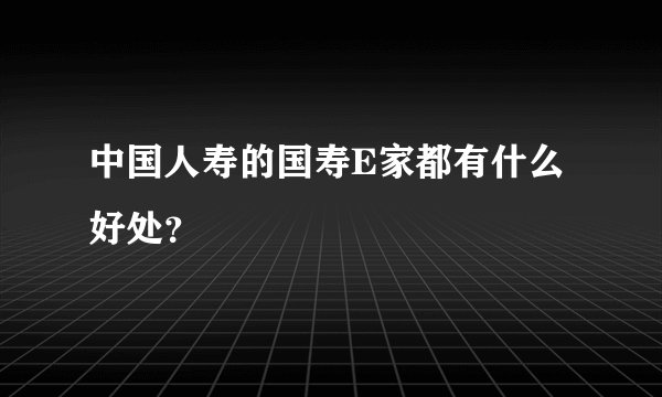 中国人寿的国寿E家都有什么好处？
