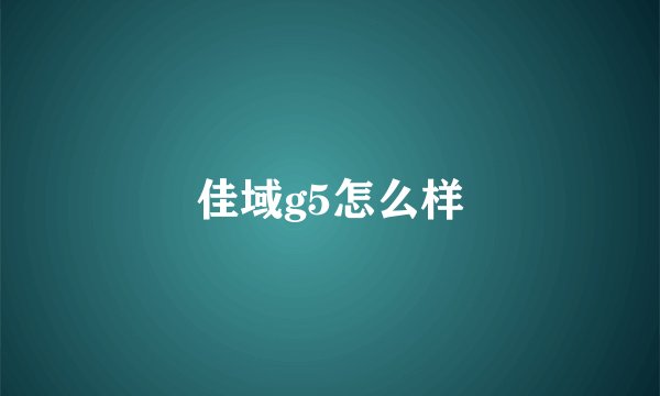 佳域g5怎么样