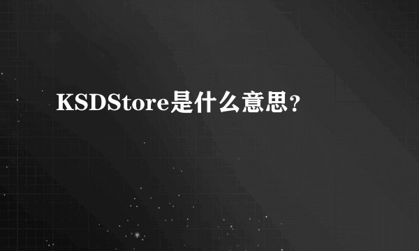 KSDStore是什么意思？