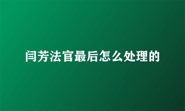 闫芳法官最后怎么处理的