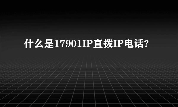 什么是17901IP直拨IP电话?