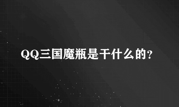 QQ三国魔瓶是干什么的？