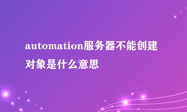 automation服务器不能创建对象是什么意思
