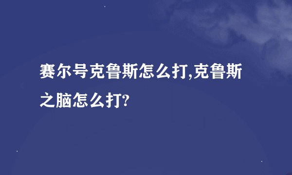 赛尔号克鲁斯怎么打,克鲁斯之脑怎么打?