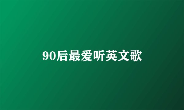 90后最爱听英文歌