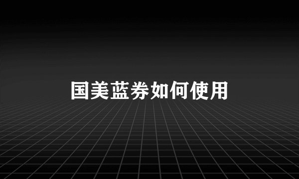 国美蓝券如何使用