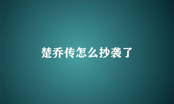 楚乔传怎么抄袭了