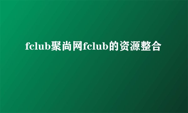 fclub聚尚网fclub的资源整合
