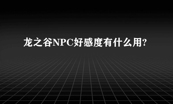 龙之谷NPC好感度有什么用?