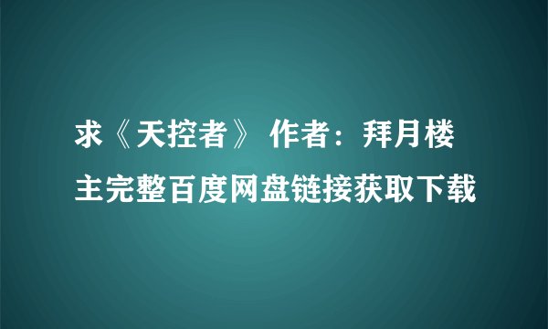 求《天控者》 作者：拜月楼主完整百度网盘链接获取下载