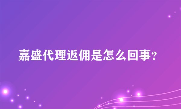 嘉盛代理返佣是怎么回事？