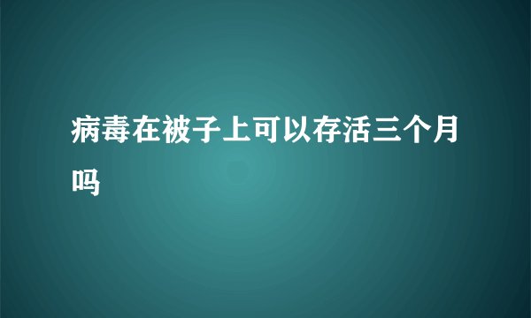 病毒在被子上可以存活三个月吗