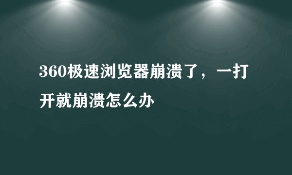 360极速浏览器崩溃了，一打开就崩溃怎么办