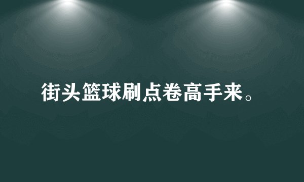 街头篮球刷点卷高手来。