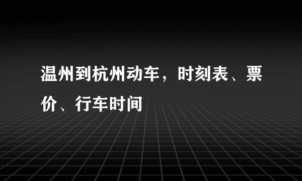 温州到杭州动车，时刻表、票价、行车时间