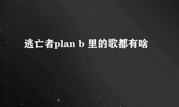 逃亡者plan b 里的歌都有啥