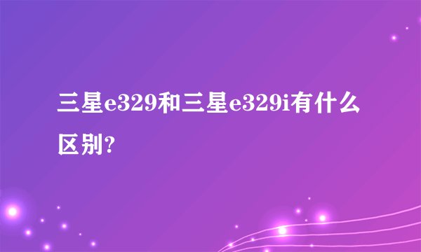 三星e329和三星e329i有什么区别?