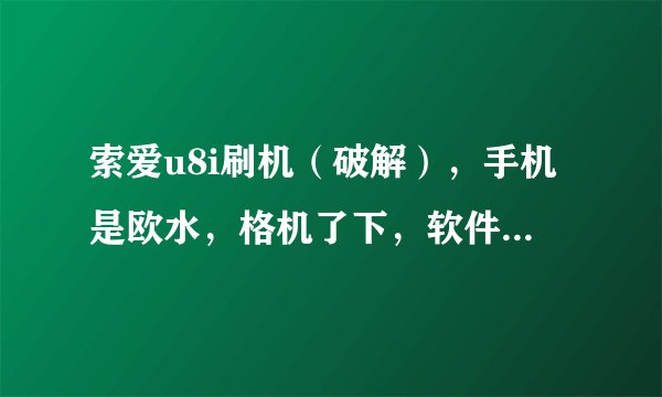 索爱u8i刷机（破解），手机是欧水，格机了下，软件什么的都不能安装了，证书失效了，想找高手，在线等