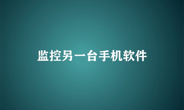 监控另一台手机软件