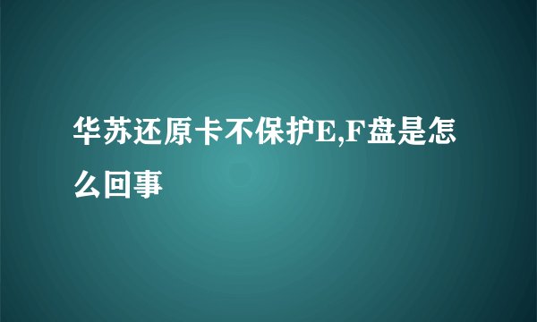 华苏还原卡不保护E,F盘是怎么回事