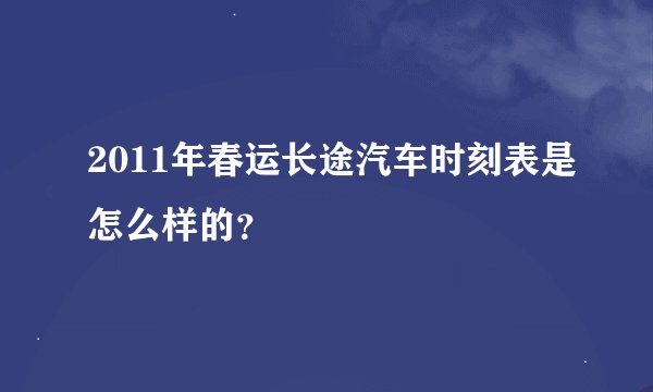 2011年春运长途汽车时刻表是怎么样的？