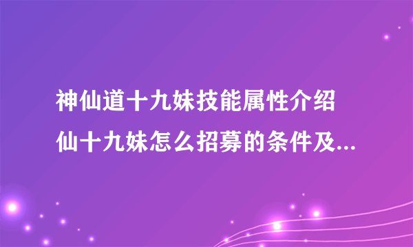 神仙道十九妹技能属性介绍 仙十九妹怎么招募的条件及绝技效果