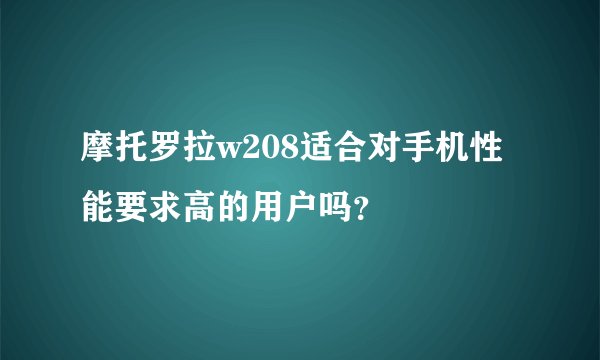 摩托罗拉w208适合对手机性能要求高的用户吗？