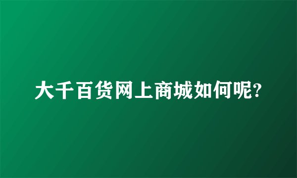 大千百货网上商城如何呢?