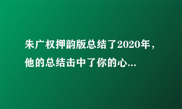 朱广权押韵版总结了2020年，他的总结击中了你的心声了吗？