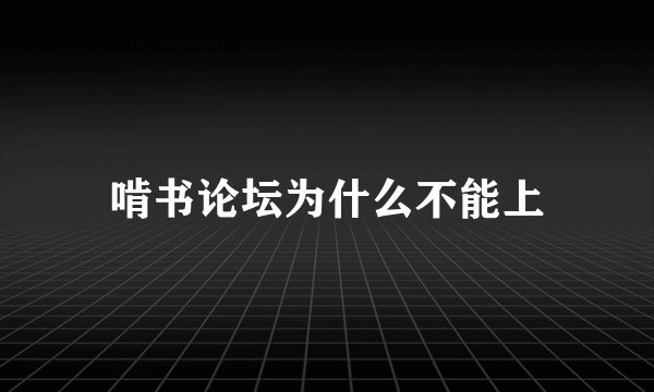 啃书论坛为什么不能上