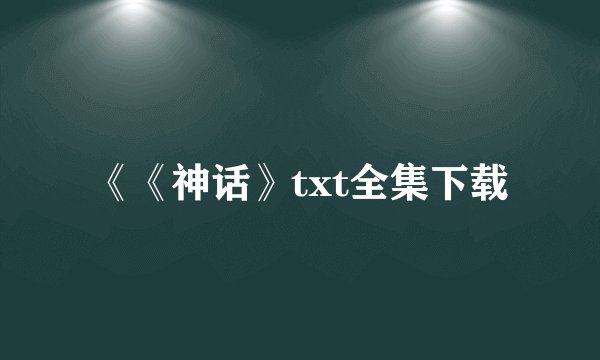 《《神话》txt全集下载